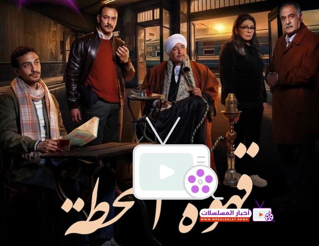 مسلسل قهوة المحطة 2025 – دراما جريمة مثيرة برمضان